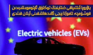 ياۋروپا ئىتتىپاقى خىتاينىڭ توكلۇق ئاپتوموبىللىرىدىن قوشۇمچە تاموژنا بېجى ئالىدىغانلىقىنى ئېلان قىلدى